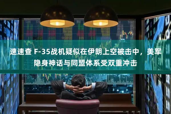 速速查 F-35战机疑似在伊朗上空被击中，美军隐身神话与同盟体系受双重冲击