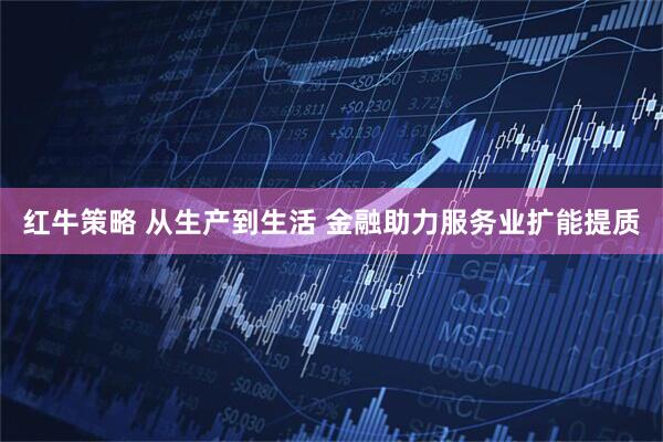 红牛策略 从生产到生活 金融助力服务业扩能提质