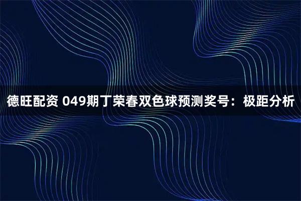 德旺配资 049期丁荣春双色球预测奖号：极距分析